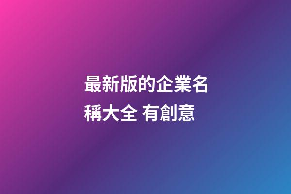最新版的企業名稱大全 有創意-第1張-公司起名-玄機派
